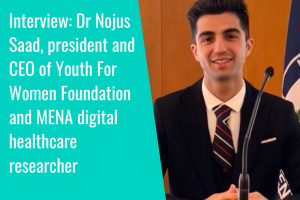 Interview: Dr Nojus Saad, president and CEO of Youth For Women Foundation and MENA digital healthcare researcher